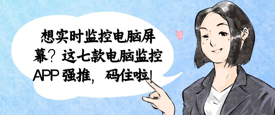 想实时监控电脑屏幕？这七款电脑监控 APP 强推，建议收藏！​(图1)