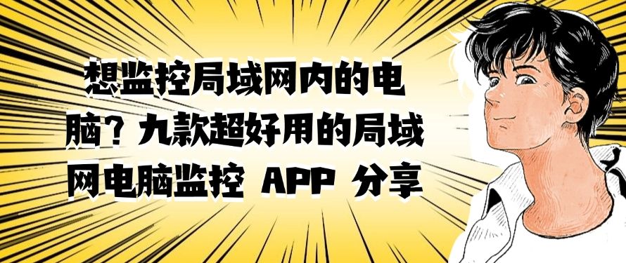 想监控局域网内的电脑？分享九款超好用的局域网电脑监控 APP，别错过！(图1)