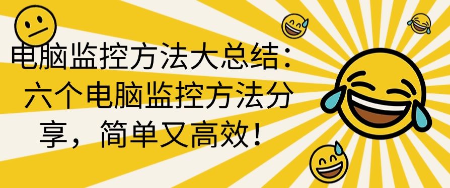 电脑监控方法大总结：六个电脑监控方法分享，简单好操作！​(图1)