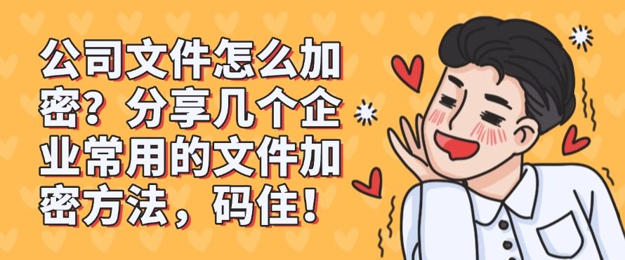公司文件怎么加密？分享几个企业常用的文件加密方法，分分钟学会！(图1)