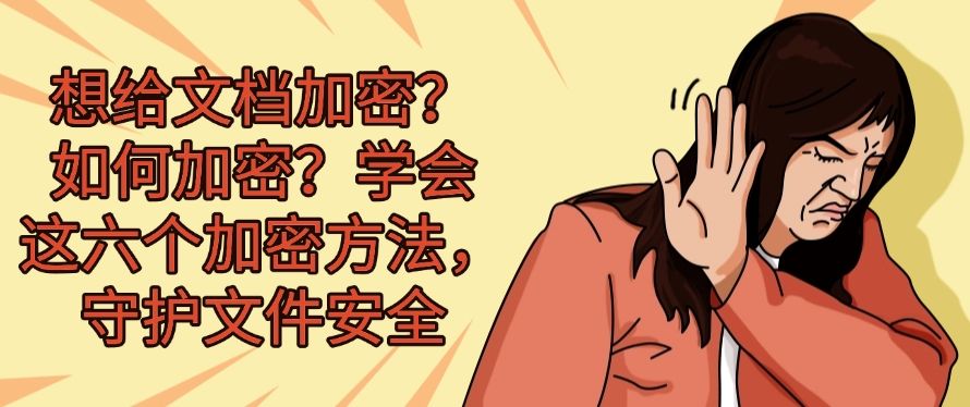 想给文档加密？如何加密？学会这六个加密方法，轻松保护文件​安全(图1)