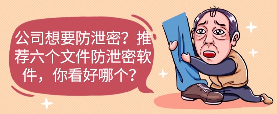 公司想要防泄密？推荐六个文件防泄密软件，快来看一看！(图1)