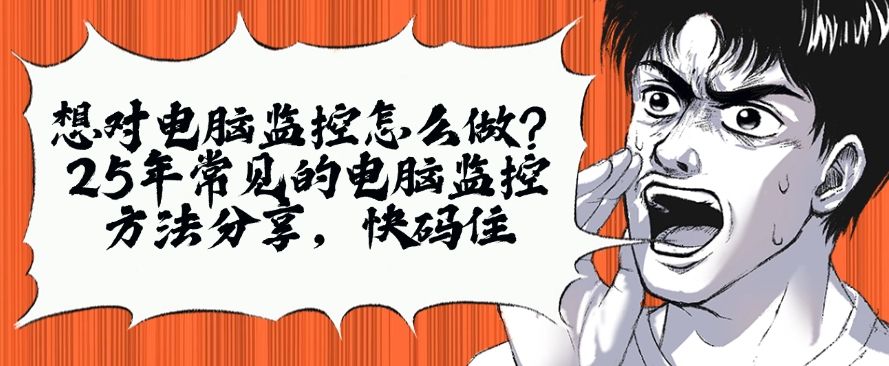 想对电脑监控怎么做？25年常见的电脑监控方法分享，建议收藏(图1)