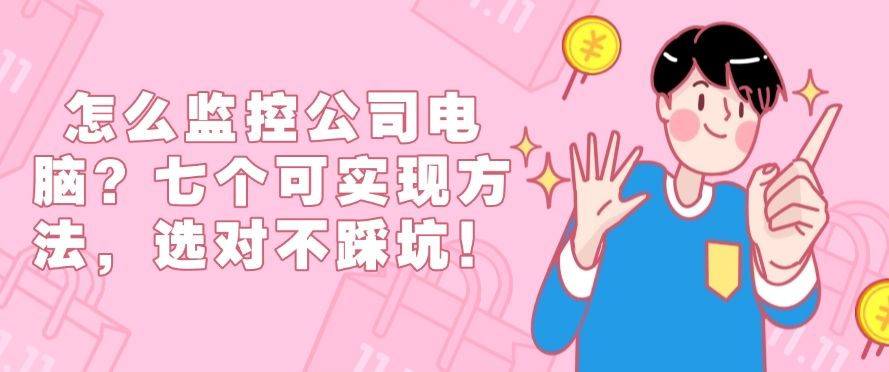 怎么监控公司电脑？分享七个简单高效的电脑监控小方法(图1)