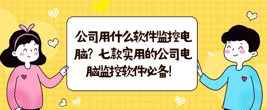 公司用什么软件监控电脑？七款实用的公司电脑监控软件推荐​(图1)