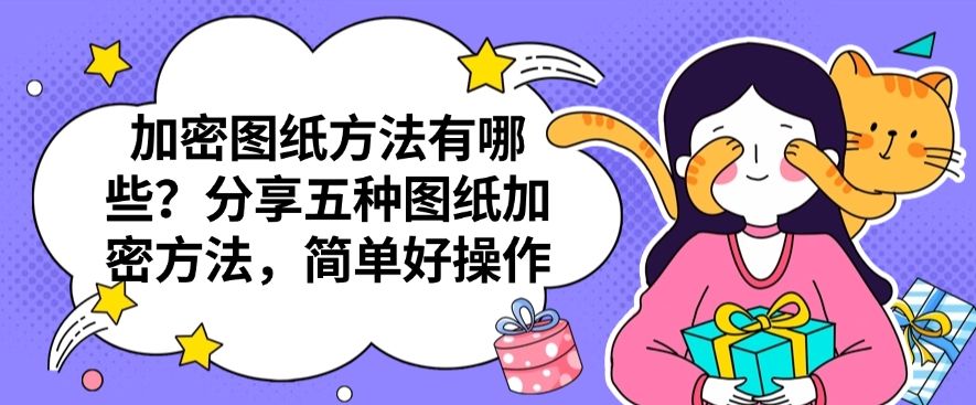 加密图纸方法有哪些？分享五种图纸加密方法，步骤简单好操作(图1)