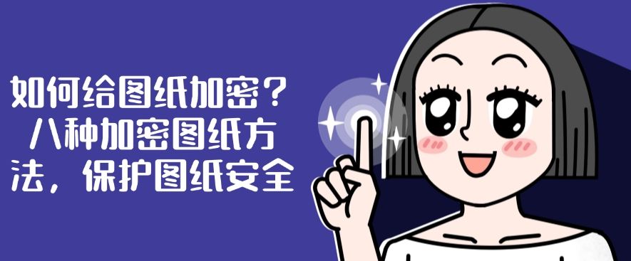 如何给图纸加密？怎么加密？这八种加密图纸方法，保护图纸安全​(图1)