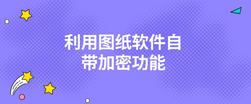 加密图纸方法有哪些？分享五种图纸加密方法，步骤简单好操作(图6)
