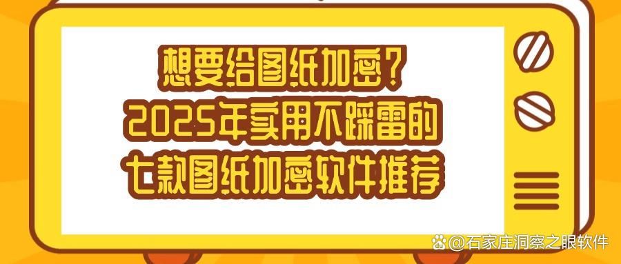 七款的图纸加密软件2025熬夜整理,亲测好用!(图1)