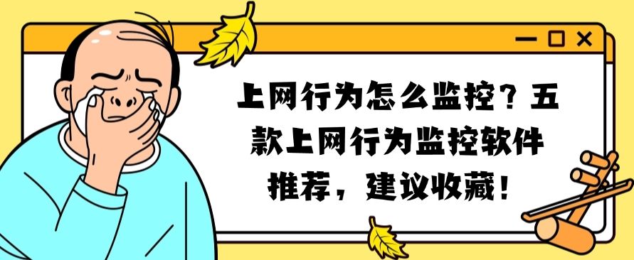上网行为怎么监控？推荐五款上网行为监控软件，​亲测好用(图1)