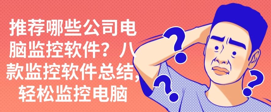 推荐哪些公司电脑监控软件？八款监控软件总结,快码住啦！(图1)