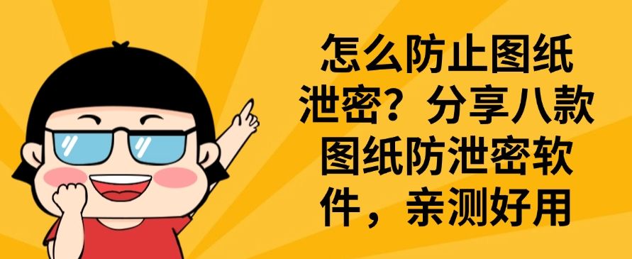 怎么防止图纸泄密？分享八款图纸防泄密软件，建议收藏​(图1)