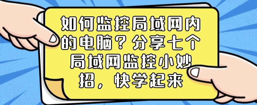 如何监控局域网内的电脑？分享七个局域网监控小妙招，分分钟Get!(图1)