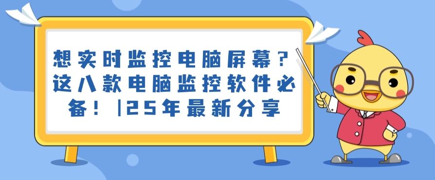 想实时监控电脑屏幕？这八款电脑监控软件必备！2025年最新排行(图1)