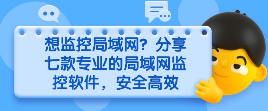 想监控局域网？分享七款专业的局域网监控软件，建议码住啦！(图1)
