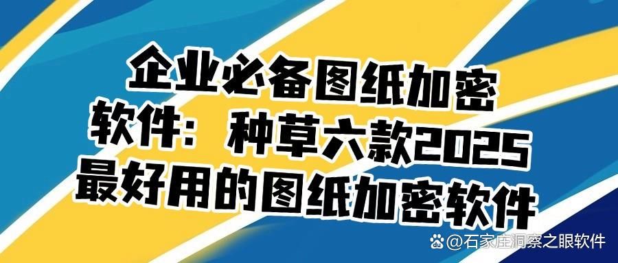 图纸加密软件哪个好?2025精选六款图纸加密软件,大家都在用!(图1)