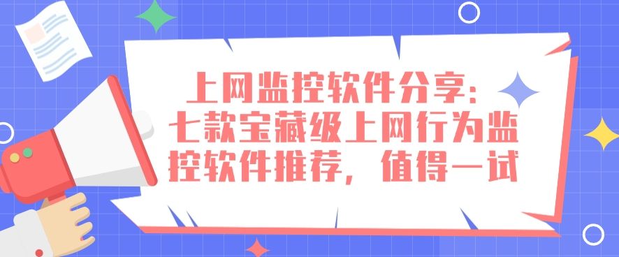 上网监控软件分享：七款宝藏级上网行为监控软件推荐，建议收藏(图1)