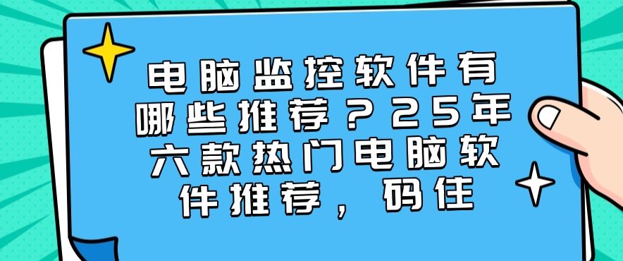 电脑监控软件有哪些推荐？25年六款热门电脑软件推荐，建议收藏(图1)