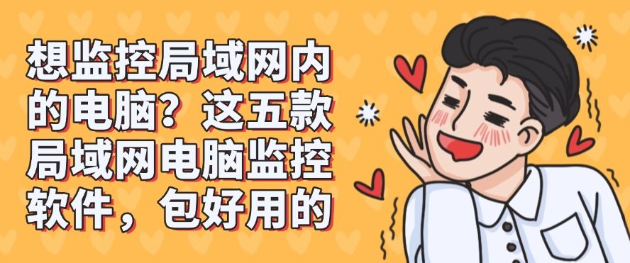 想监控局域网内的电脑？这五款局域网电脑监控软件，好用不踩雷(图1)