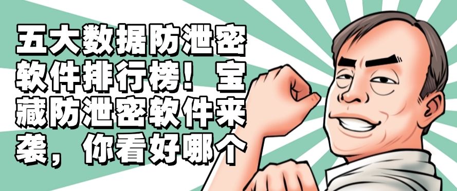 五大数据防泄密软件排行榜！宝藏防泄密软件来袭，建议收藏(图1)