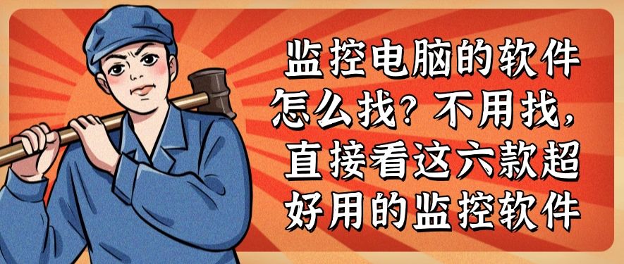 监控电脑的软件怎么找？直接看这六款超好用的监控软件​(图1)
