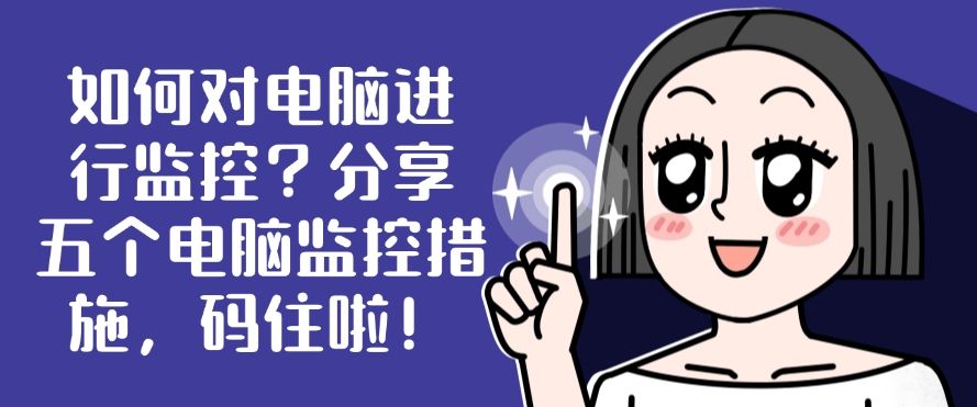 如何对电脑进行监控？分享五个电脑监控措施，分分钟学会！(图1)