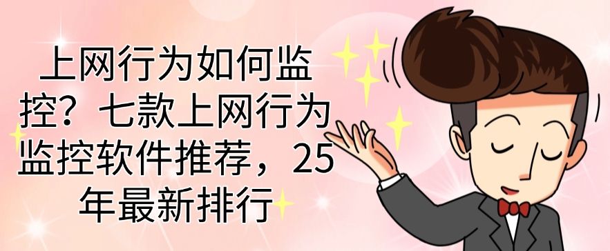 上网行为如何监控？七款上网行为监控软件推荐，25 年最新分享​(图1)