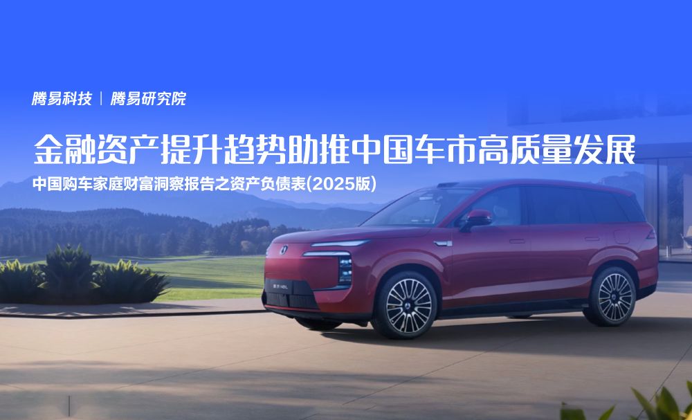 腾易研究院发布中国购车家庭财富洞察报告之资产负债表 (2025版) :金融资产提升趋势助推中国车市高质量发展