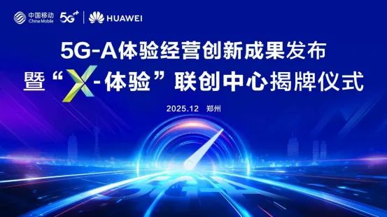 河南移动携手华为成立“X-体验”联创中心发布5G-A体验经营创新成果